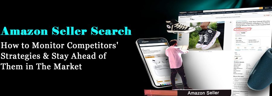 Amazon Seller Search: How to Monitor Competitors’ Strategies and Stay Ahead of Them in The Market